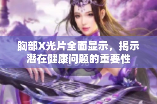 胸部X光片全面显示，揭示潜在健康问题的重要性