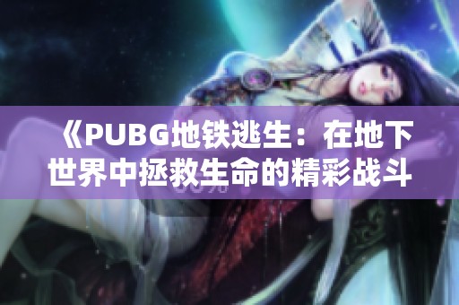 《PUBG地铁逃生：在地下世界中拯救生命的精彩战斗攻略》