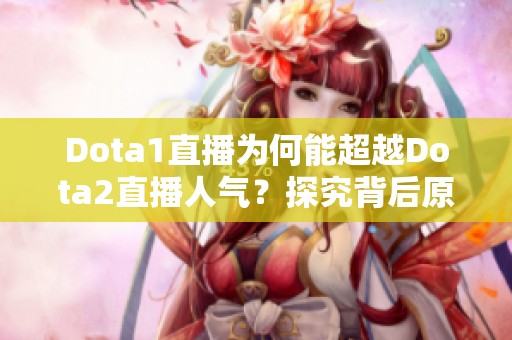 Dota1直播为何能超越Dota2直播人气？探究背后原因