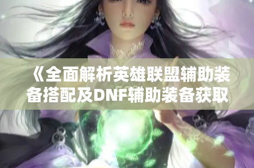 《全面解析英雄联盟辅助装备搭配及DNF辅助装备获取攻略》