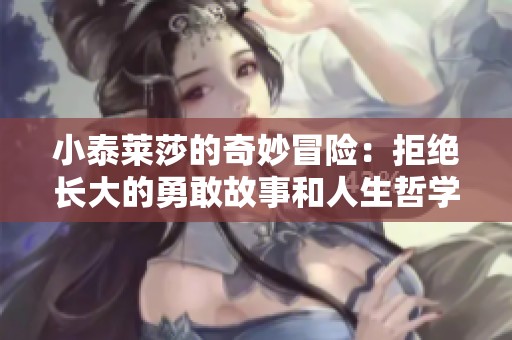 小泰莱莎的奇妙冒险：拒绝长大的勇敢故事和人生哲学