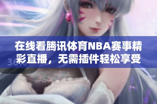 在线看腾讯体育NBA赛事精彩直播，无需插件轻松享受比赛乐趣