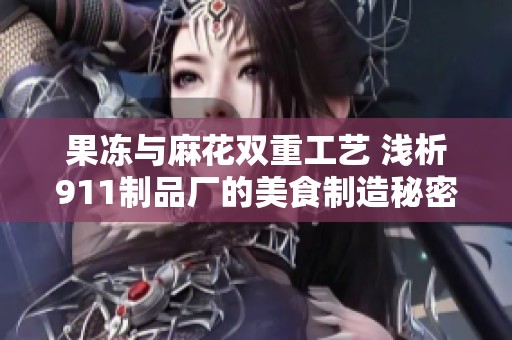 果冻与麻花双重工艺 浅析911制品厂的美食制造秘密