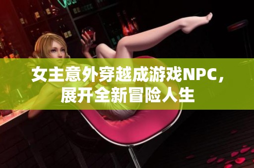 女主意外穿越成游戏NPC，展开全新冒险人生