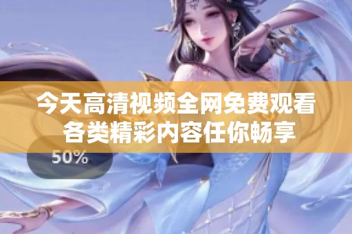 今天高清视频全网免费观看 各类精彩内容任你畅享