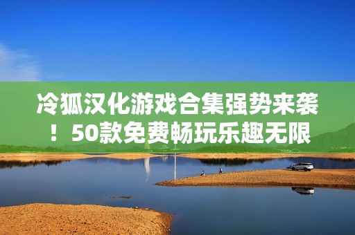 冷狐汉化游戏合集强势来袭！50款免费畅玩乐趣无限