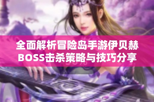 全面解析冒险岛手游伊贝赫BOSS击杀策略与技巧分享