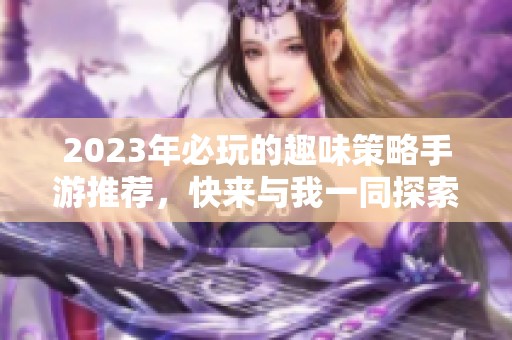 2023年必玩的趣味策略手游推荐，快来与我一同探索吧