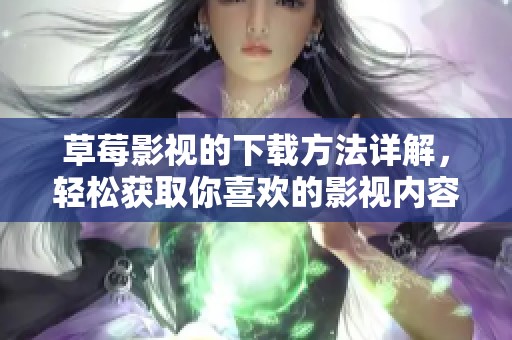 草莓影视的下载方法详解，轻松获取你喜欢的影视内容