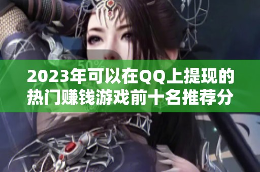 2023年可以在QQ上提现的热门赚钱游戏前十名推荐分析