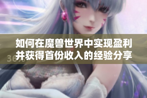 如何在魔兽世界中实现盈利并获得首份收入的经验分享