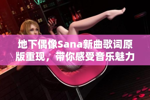 地下偶像Sana新曲歌词原版重现，带你感受音乐魅力之旅