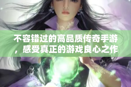 不容错过的高品质传奇手游，感受真正的游戏良心之作