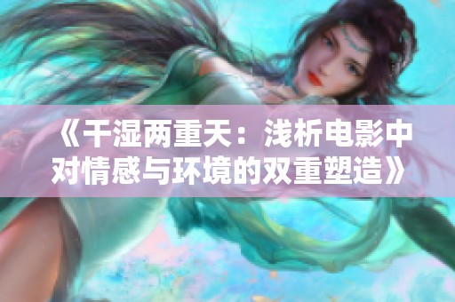《干湿两重天：浅析电影中对情感与环境的双重塑造》