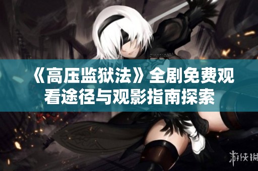《高压监狱法》全剧免费观看途径与观影指南探索