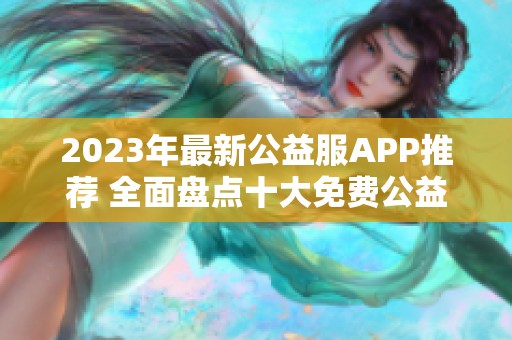 2023年最新公益服APP推荐 全面盘点十大免费公益服应用榜单