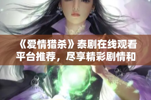 《爱情猎杀》泰剧在线观看平台推荐，尽享精彩剧情和迷人角色