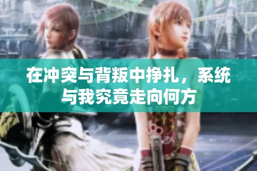 在冲突与背叛中挣扎，系统与我究竟走向何方