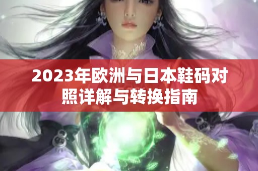 2023年欧洲与日本鞋码对照详解与转换指南