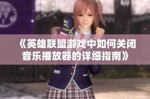 《英雄联盟游戏中如何关闭音乐播放器的详细指南》