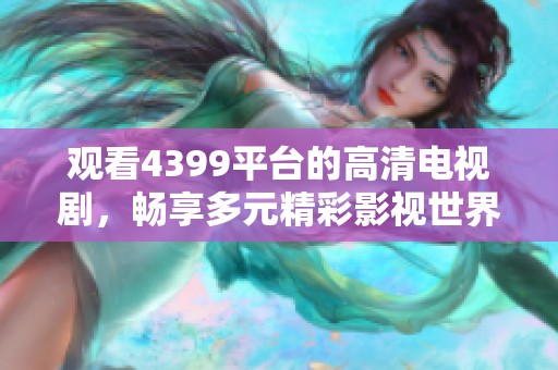 观看4399平台的高清电视剧，畅享多元精彩影视世界