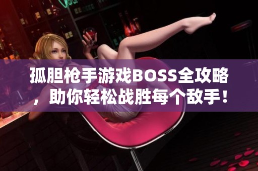 孤胆枪手游戏BOSS全攻略，助你轻松战胜每个敌手！