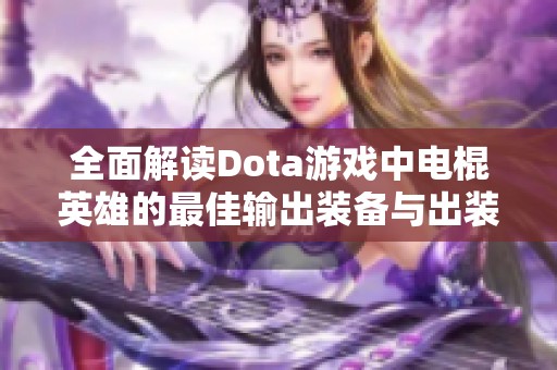 全面解读Dota游戏中电棍英雄的最佳输出装备与出装顺序策略