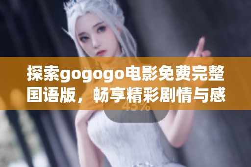 探索gogogo电影免费完整国语版，畅享精彩剧情与感人瞬间