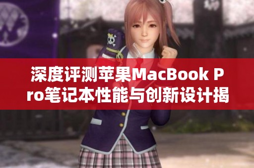 深度评测苹果MacBook Pro笔记本性能与创新设计揭秘