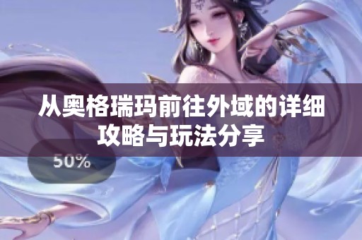 从奥格瑞玛前往外域的详细攻略与玩法分享