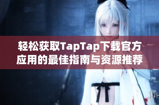 轻松获取TapTap下载官方应用的最佳指南与资源推荐