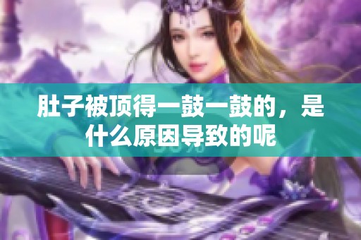 肚子被顶得一鼓一鼓的，是什么原因导致的呢