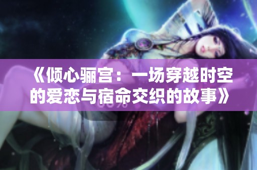 《倾心骊宫：一场穿越时空的爱恋与宿命交织的故事》