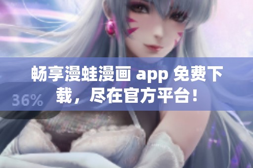 畅享漫蛙漫画 app 免费下载，尽在官方平台！