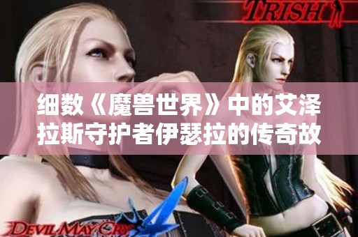 细数《魔兽世界》中的艾泽拉斯守护者伊瑟拉的传奇故事与影响