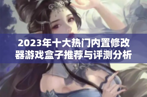2023年十大热门内置修改器游戏盒子推荐与评测分析