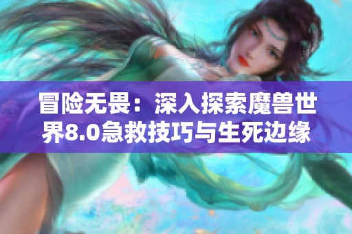 冒险无畏：深入探索魔兽世界8.0急救技巧与生死边缘的挑战