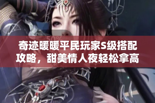 奇迹暖暖平民玩家S级搭配攻略，甜美情人夜轻松拿高分