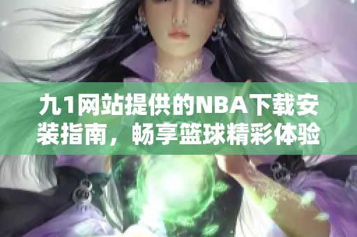 九1网站提供的NBA下载安装指南，畅享篮球精彩体验