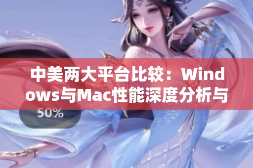 中美两大平台比较：Windows与Mac性能深度分析与评测