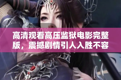 高清观看高压监狱电影完整版，震撼剧情引人入胜不容错过