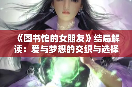 《图书馆的女朋友》结局解读：爱与梦想的交织与选择