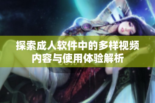 探索成人软件中的多样视频内容与使用体验解析