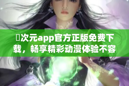 囧次元app官方正版免费下载，畅享精彩动漫体验不容错过