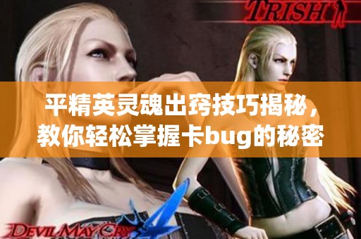 平精英灵魂出窍技巧揭秘，教你轻松掌握卡bug的秘密手段！