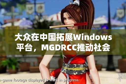 大众在中国拓展Windows平台，MGDRCC推动社会新闻新发展