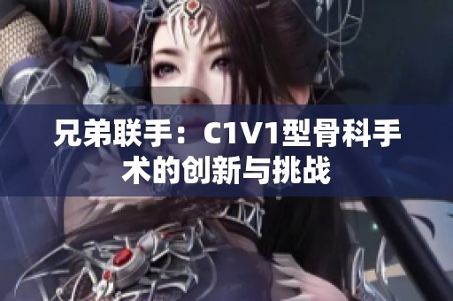 兄弟联手：C1V1型骨科手术的创新与挑战