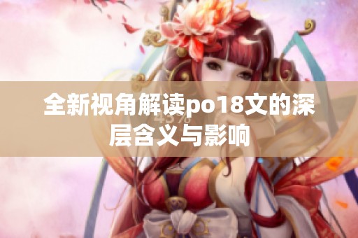 全新视角解读po18文的深层含义与影响