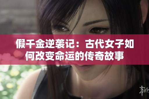 假千金逆袭记：古代女子如何改变命运的传奇故事