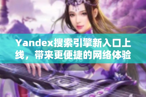 Yandex搜索引擎新入口上线，带来更便捷的网络体验